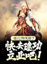 徒儿！你无敌了，快去建功立业吧！阅读