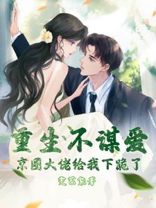 重生不谋爱，京圈大佬给我下跪了阅读