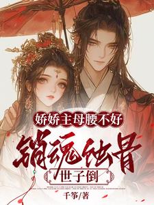 娇娇主母腰不好，销魂蚀骨世子倒
