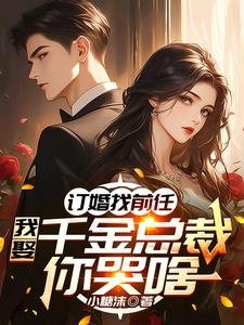 订婚找前任，我娶千金总裁你哭啥阅读