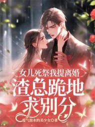 女儿死祭我提离婚，渣总跪地求别分阅读