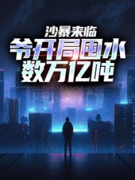 沙暴来临爷开局囤水数万亿吨姜磊