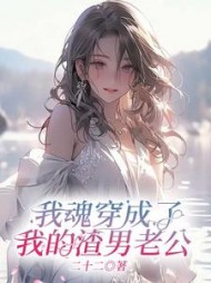 我魂穿成了我的渣男老公(二十二)阅读