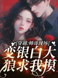 穿越:帅哥现场变银白大狼求我摸阅读