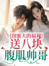 闺蜜夫的福利,送八块腹肌帅哥阅读