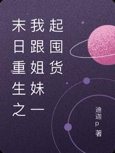 末日重生之我跟姐妹一起囤货完整版