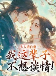 大人请自重，我这辈子不想谈情最新
