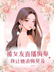 被女友直播羞辱,我让她追悔莫及阅读小说阅读