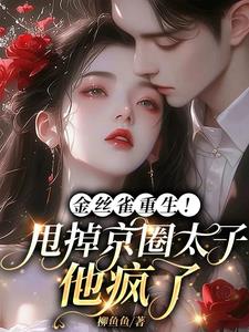 金丝雀重生！甩掉京圈太子他疯了最新