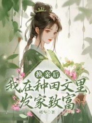 换亲后，我在种田文里发家致富阅读小说阅读