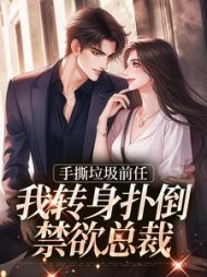 手撕垃圾前任，我转身扑倒禁欲总裁阅读