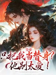 皇帝只把我当替身？他别太爱！阅读