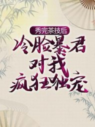 秀完茶技后，冷脸暴君对我疯狂独宠阅读