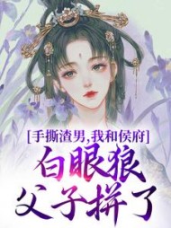 手撕渣男,我和侯府白眼狼父子拼了阅读