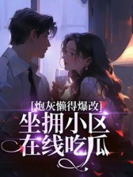 炮灰懒得爆改，坐拥小区吃瓜小说阅读