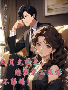 白月光回来，总裁老公死活不离婚