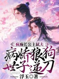 疯癫长公主弑夫，病娇狼狗世子递刀阅读