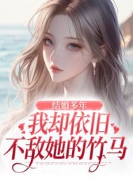 结婚多年我却依旧不敌她的竹马完整版