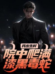 我出生时,院中爬满漆黑毒蛇精彩小说阅读