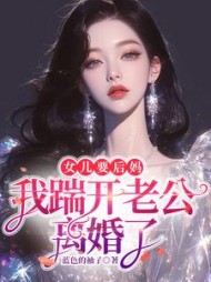 女儿要后妈，我踹开老公离婚了阅读