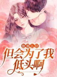 他那么狂,但会为了我低头啊最新