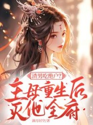 渣男吃绝户？主母重生后灭他全府(满月居空)小说阅读