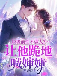 垃圾前任不做人？让他跪地喊婶婶小说阅读