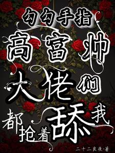勾勾手指高富帅大佬们都抢着舔我阅读小说阅读