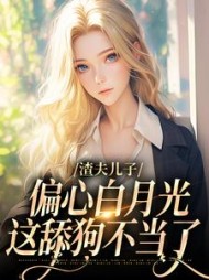 渣夫儿子偏心白月光，这舔狗不当了小说阅读