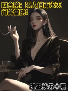 四合院:狠人何雨水灭门禽兽院阅读小说阅读