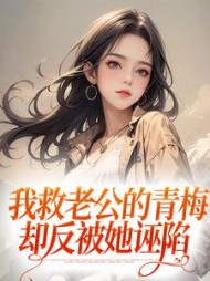 我救老公的青梅，却反被她诬陷小说阅读