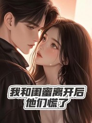 我和闺蜜离开后,他们慌了完整版小说阅读