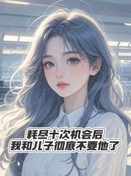 耗尽十次机会后,我和儿子彻底不要他了小说阅读