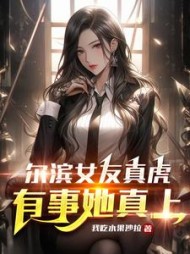 尔滨女友真虎，有事她真上小说阅读