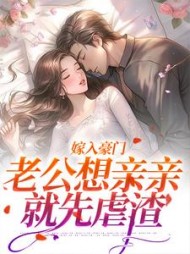 嫁入豪门，老公想亲亲就先虐渣阅读小说阅读