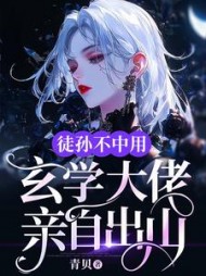 徒孙不中用,玄学大佬亲自出山完整版