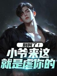 别叫了！小爷来这就是虐你的阅读小说阅读