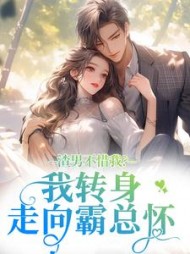 渣男不惜我？我转身走向霸总怀阅读