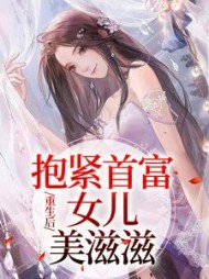 重生后，抱紧首富女儿美滋滋后续+番外