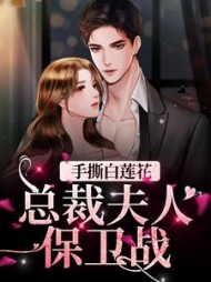手撕白莲花：总裁夫人保卫战后续+番外