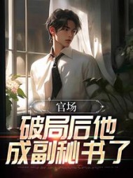 官场:破局后他成副秘书了阅读小说阅读