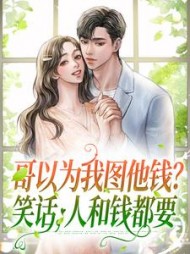 哥以为我图他钱？笑话，人和钱都要小说阅读