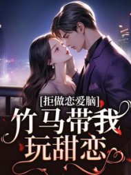 拒做恋爱脑，竹马带我玩甜恋小说阅读