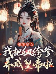 重生嫡女：我把纨绔爹养成皇帝啦最新