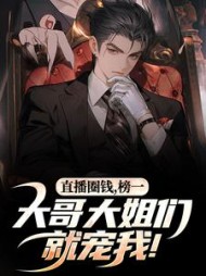 直播圈钱，榜一大哥大姐们就宠我！阅读小说阅读