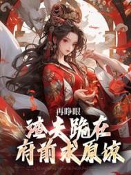 再睁眼，渣夫跪在府前求原谅阅读小说阅读