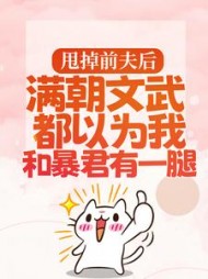 甩掉前夫后，满朝文武都以为我和暴君有一腿阅读小说阅读