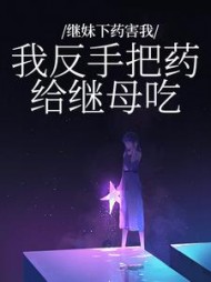 继妹下药害我？我反手把药给继母吃(挠生不易)阅读