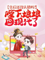 皇后还没认错吗？陛下，娘娘回现代了(猫咪之敌)阅读