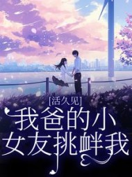 活久见！我爸的小女友挑衅我(阅读)阅读